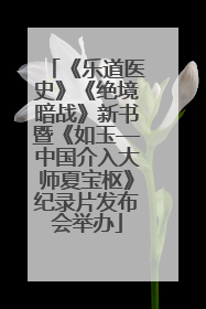 《乐道医史》《绝境暗战》新书暨《如玉—中国介入大师夏宝枢》纪录片发布会举办