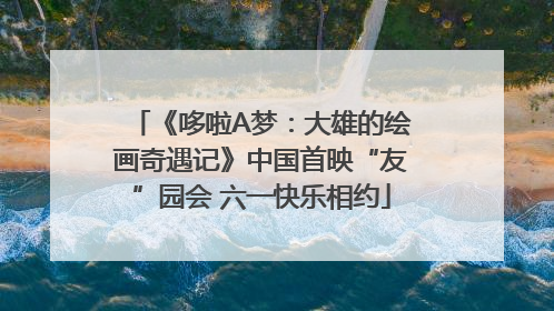 《哆啦A梦：大雄的绘画奇遇记》中国首映“友”园会 六一快乐相约