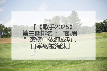 《歌手2025》第三期排名：“断眉”袭榜单依纯成功，白举纲被淘汰
