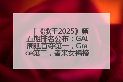 《歌手2025》第五期排名公布：GAI周延首夺第一，Grace第二，者来女揭榜成功，卫兰被淘汰