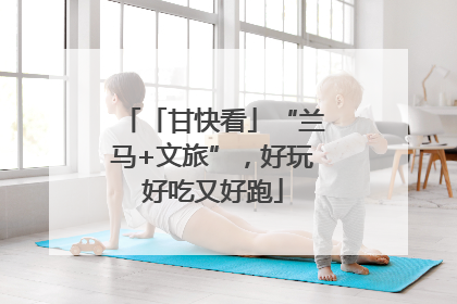 「甘快看」“兰马+文旅”，好玩好吃又好跑