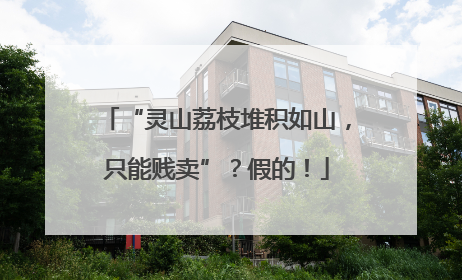 “灵山荔枝堆积如山，只能贱卖”？假的！