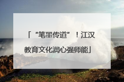 “笔墨传道”！江汉教育文化润心强师能