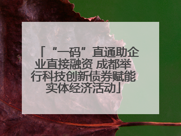 “一码”直通助企业直接融资 成都举行科技创新债券赋能实体经济活动