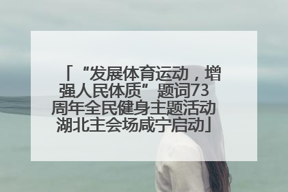 “发展体育运动，增强人民体质”题词73周年全民健身主题活动湖北主会场咸宁启动