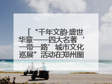 “千年文韵·盛世华章——四大名著‘一带一路’城市文化巡展”活动在郑州图书馆开幕