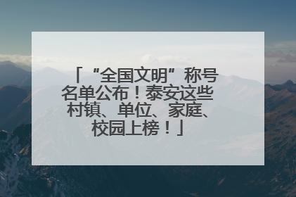 “全国文明”称号名单公布！泰安这些村镇、单位、家庭、校园上榜！