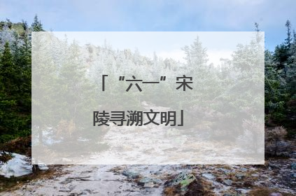 “六一”宋陵寻溯文明