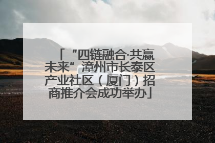 “四链融合·共赢未来”漳州市长泰区产业社区（厦门）招商推介会成功举办
