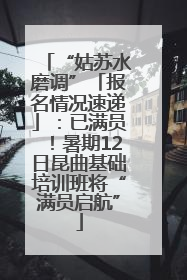 “姑苏水磨调”「报名情况速递」：已满员！暑期12日昆曲基础培训班将“满员启航”