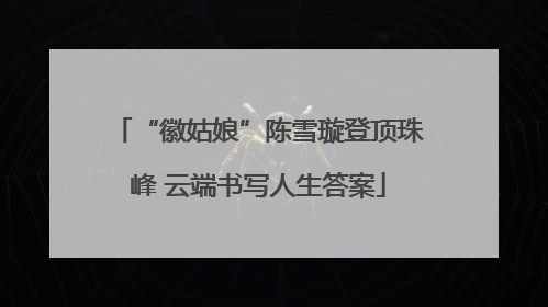 “徽姑娘”陈雪璇登顶珠峰 云端书写人生答案