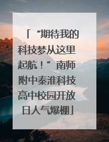 “期待我的科技梦从这里起航！”南师附中秦淮科技高中校园开放日人气爆棚