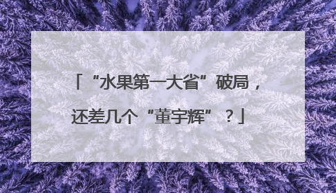 “水果第一大省”破局，还差几个“董宇辉”？