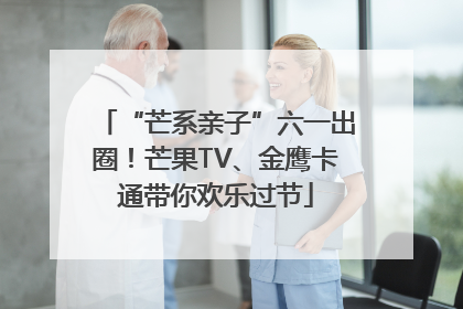 “芒系亲子”六一出圈！芒果TV、金鹰卡通带你欢乐过节