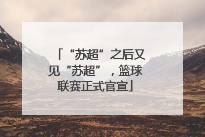 “苏超”之后又见“苏超”，篮球联赛正式官宣