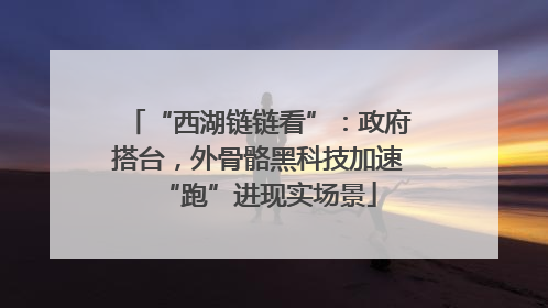 “西湖链链看”：政府搭台，外骨骼黑科技加速“跑”进现实场景
