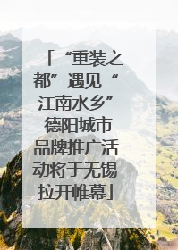 “重装之都”遇见“江南水乡” 德阳城市品牌推广活动将于无锡拉开帷幕
