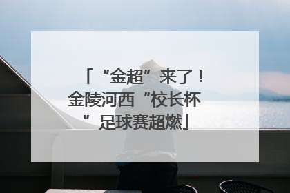 “金超”来了！金陵河西“校长杯”足球赛超燃
