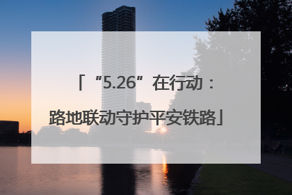 “5.26”在行动：路地联动守护平安铁路