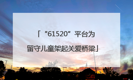 “61520”平台为留守儿童架起关爱桥梁