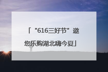 “616三好节”邀您乐购湖北嗨今夏
