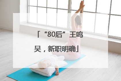 “80后”王鸣昊，新职明确