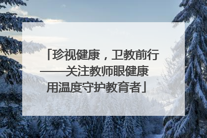 珍视健康，卫教前行——关注教师眼健康 用温度守护教育者