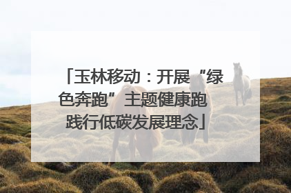玉林移动：开展“绿色奔跑”主题健康跑 践行低碳发展理念