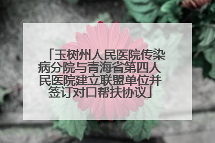 玉树州人民医院传染病分院与青海省第四人民医院建立联盟单位并签订对口帮扶协议