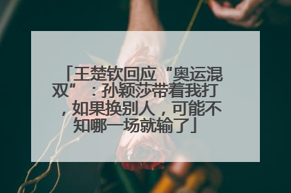 王楚钦回应“奥运混双”：孙颖莎带着我打，如果换别人，可能不知哪一场就输了