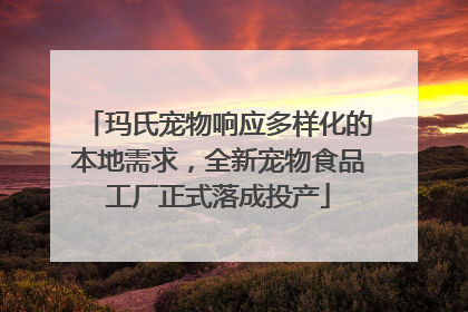 玛氏宠物响应多样化的本地需求，全新宠物食品工厂正式落成投产