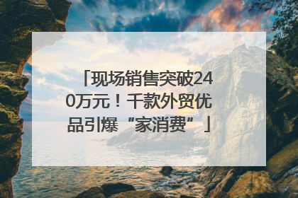现场销售突破240万元！千款外贸优品引爆“家消费”