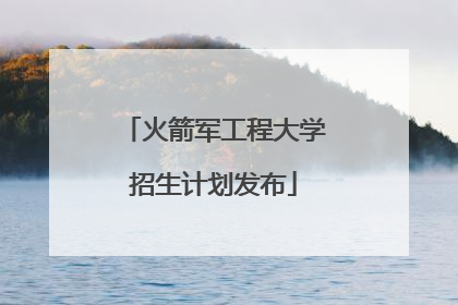 火箭军工程大学招生计划发布