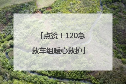 点赞！120急救车组暖心救护