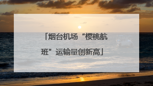 烟台机场“樱桃航班”运输量创新高