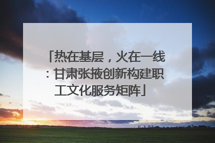 热在基层，火在一线：甘肃张掖创新构建职工文化服务矩阵