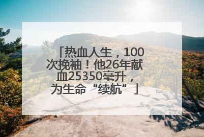 热血人生，100次挽袖！他26年献血25350毫升，为生命“续航”