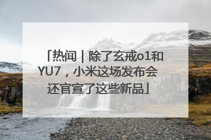 热闻｜除了玄戒o1和YU7，小米这场发布会还官宣了这些新品