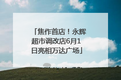焦作首店！永辉超市调改店6月1日亮相万达广场