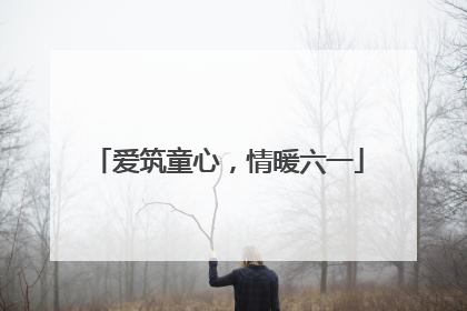 爱筑童心，情暖六一