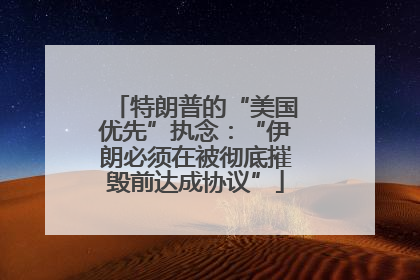 特朗普的“美国优先”执念：“伊朗必须在被彻底摧毁前达成协议”