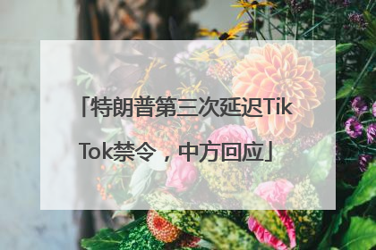 特朗普第三次延迟TikTok禁令，中方回应