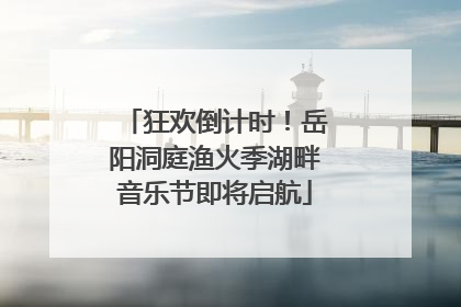 狂欢倒计时！岳阳洞庭渔火季湖畔音乐节即将启航
