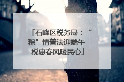 石峰区税务局：“粽”情普法迎端午 税惠春风暖民心