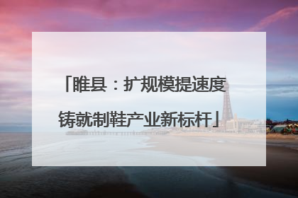睢县：扩规模提速度 铸就制鞋产业新标杆