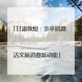 甘肃敦煌：多举措激活文旅消费新动能
