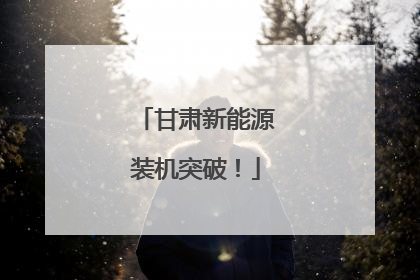 甘肃新能源装机突破！