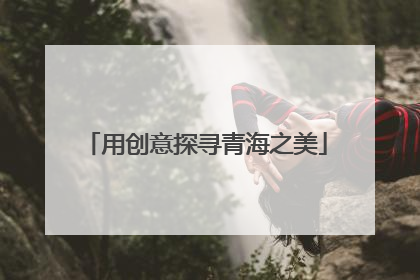 用创意探寻青海之美