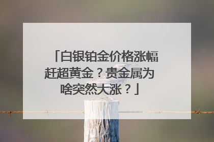 白银铂金价格涨幅赶超黄金？贵金属为啥突然大涨？