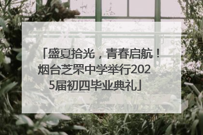 盛夏拾光，青春启航！烟台芝罘中学举行2025届初四毕业典礼